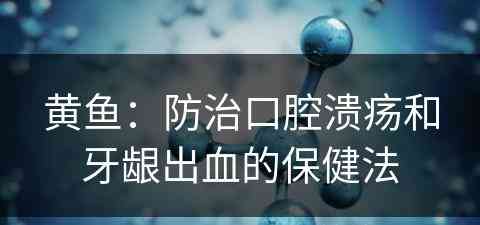 黄鱼：防治口腔溃疡和牙龈出血的保健法